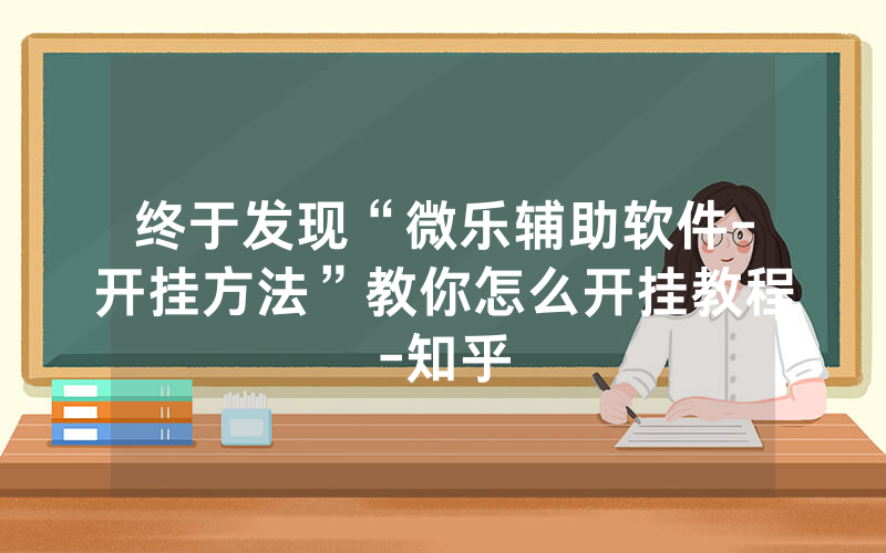 终于发现“微乐辅助软件-开挂方法”教你怎么开挂教程-知乎