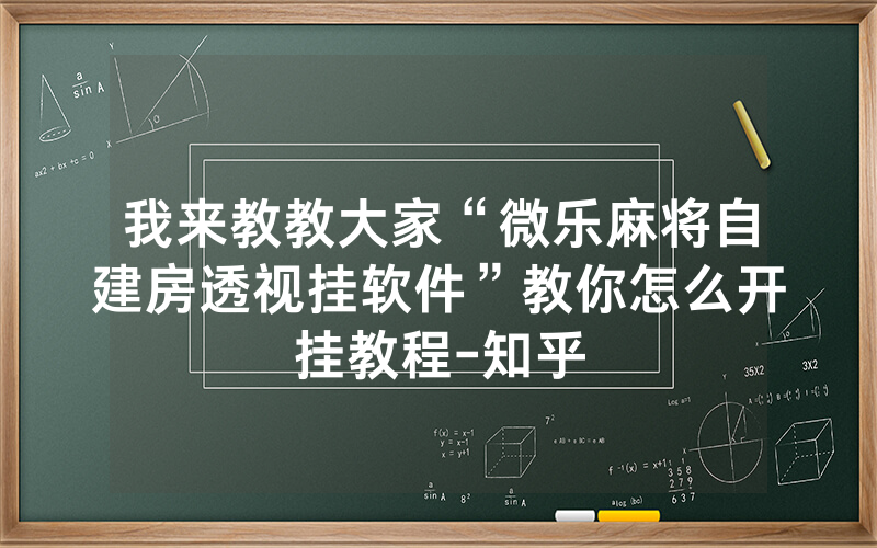 我来教教大家“微乐麻将自建房透视挂软件”教你怎么开挂教程-知乎
