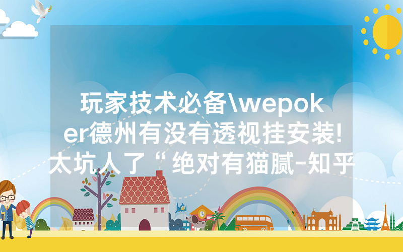 玩家技术必备\wepoker德州有没有透视挂安装!太坑人了“绝对有猫腻-知乎