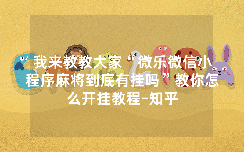 我来教教大家“微乐微信小程序麻将到底有挂吗”教你怎么开挂教程-知乎