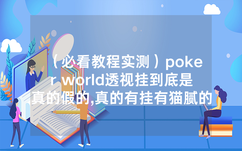 （必看教程实测）poker world透视挂到底是真的假的,真的有挂有猫腻的”(分享教程)