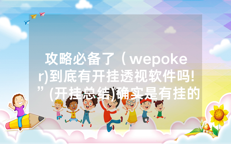 攻略必备了（wepoker)到底有开挂透视软件吗!”(开挂总结)确实是有挂的