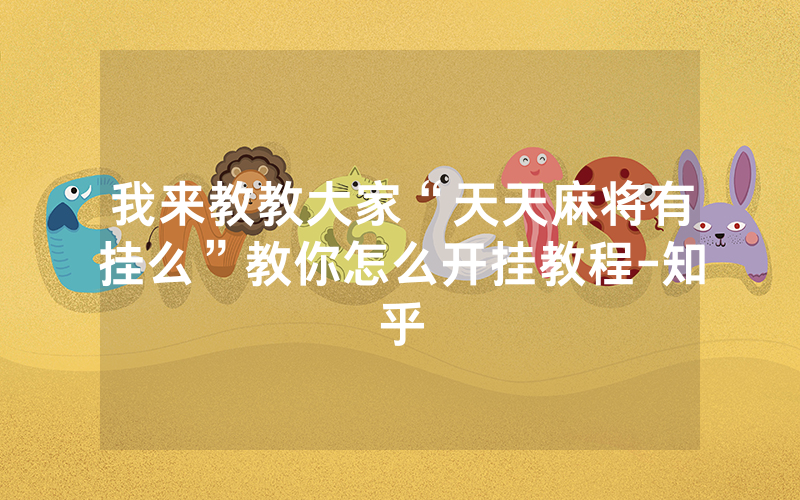我来教教大家“天天麻将有挂么”教你怎么开挂教程-知乎