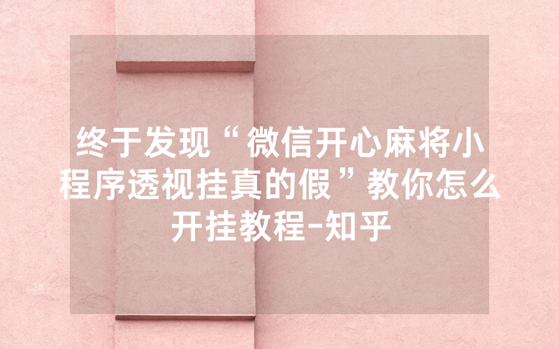终于发现“微信开心麻将小程序透视挂真的假”教你怎么开挂教程-知乎