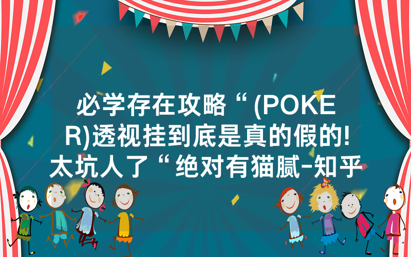 必学存在攻略“(POKER)透视挂到底是真的假的!太坑人了“绝对有猫腻-知乎