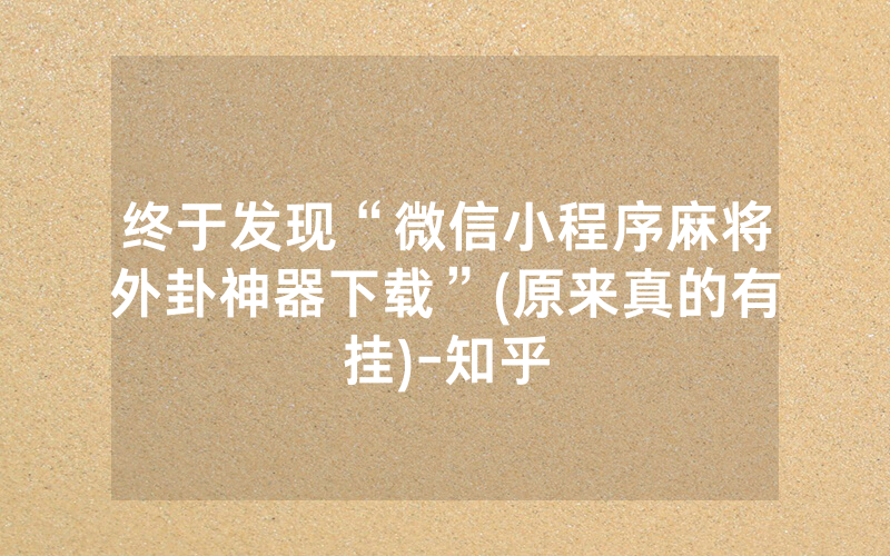终于发现“微信小程序麻将外卦神器下载”(原来真的有挂)-知乎