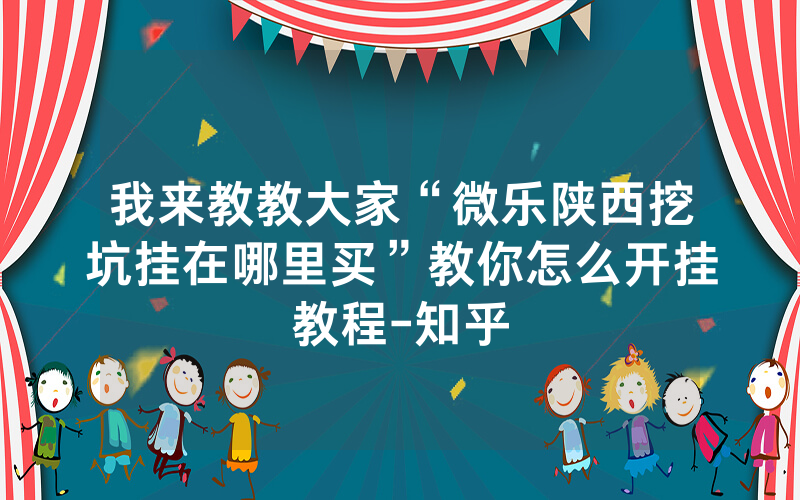 我来教教大家“微乐陕西挖坑挂在哪里买”教你怎么开挂教程-知乎