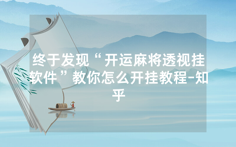 终于发现“开运麻将透视挂软件”教你怎么开挂教程-知乎