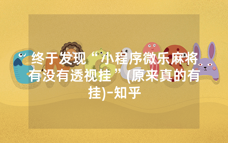 终于发现“小程序微乐麻将有没有透视挂”(原来真的有挂)-知乎
