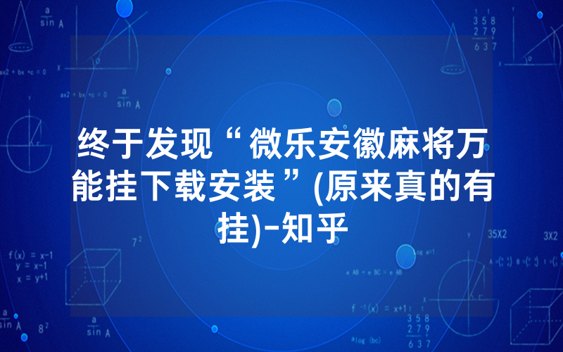 终于发现“微乐安徽麻将万能挂下载安装”(原来真的有挂)-知乎
