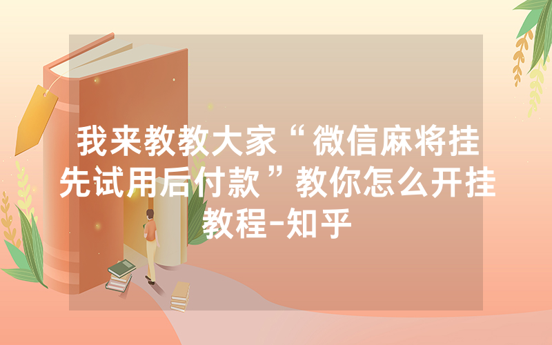 我来教教大家“微信麻将挂先试用后付款”教你怎么开挂教程-知乎