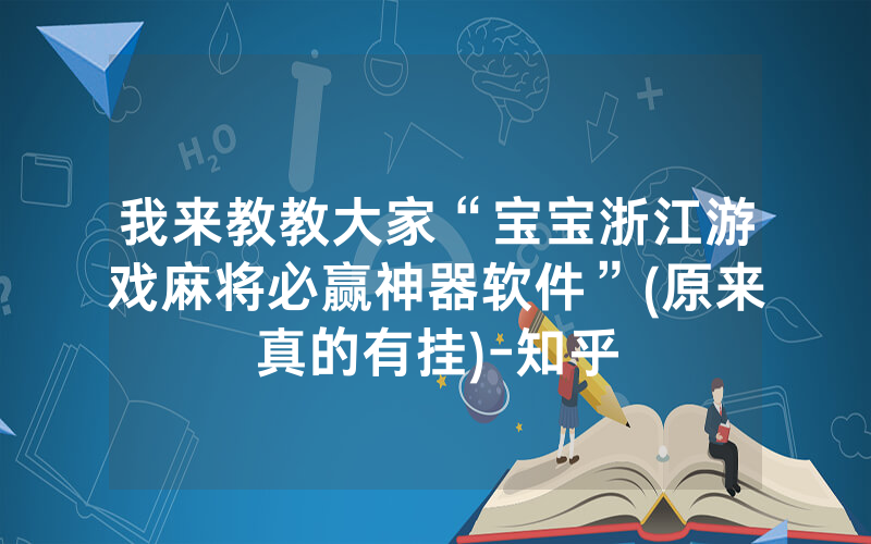 我来教教大家“宝宝浙江游戏麻将必赢神器软件”(原来真的有挂)-知乎