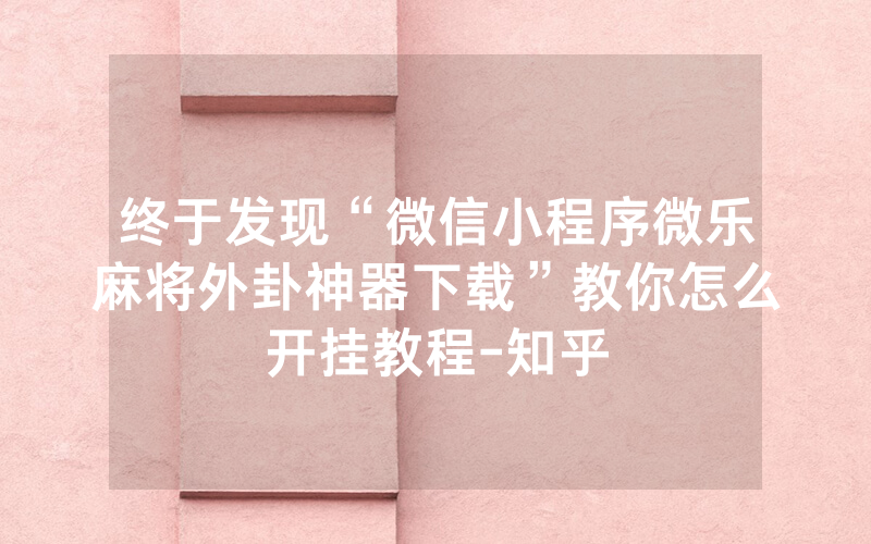终于发现“微信小程序微乐麻将外卦神器下载”教你怎么开挂教程-知乎