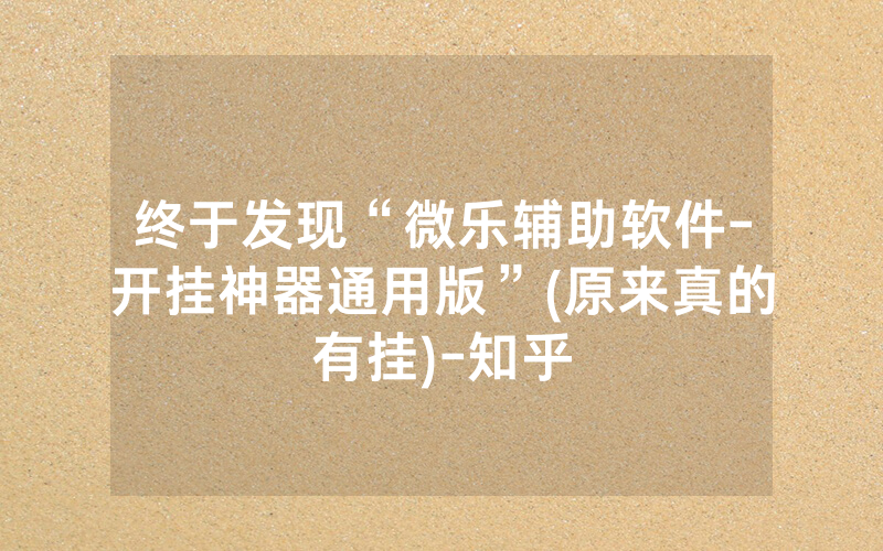 终于发现“微乐辅助软件-开挂神器通用版”(原来真的有挂)-知乎