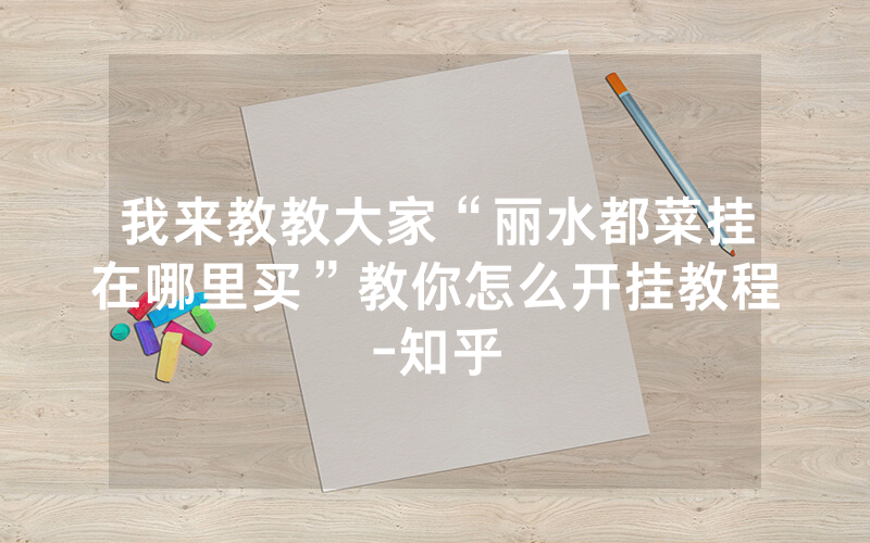 我来教教大家“丽水都菜挂在哪里买”教你怎么开挂教程-知乎