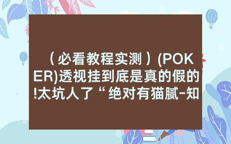 （必看教程实测）(POKER)透视挂到底是真的假的!太坑人了“绝对有猫腻-知乎