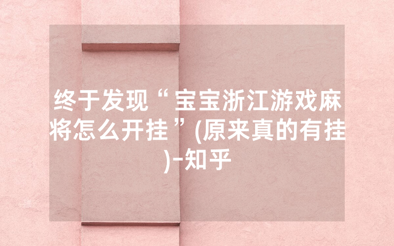 终于发现“宝宝浙江游戏麻将怎么开挂”(原来真的有挂)-知乎