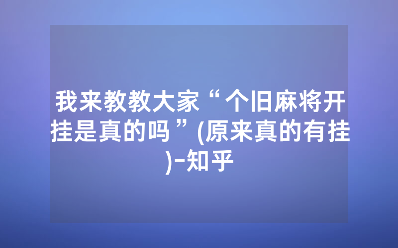 我来教教大家“个旧麻将开挂是真的吗”(原来真的有挂)-知乎