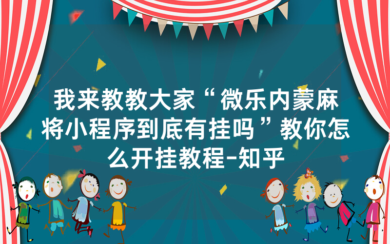 我来教教大家“微乐内蒙麻将小程序到底有挂吗”教你怎么开挂教程-知乎
