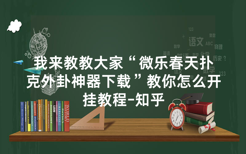 我来教教大家“微乐春天扑克外卦神器下载”教你怎么开挂教程-知乎