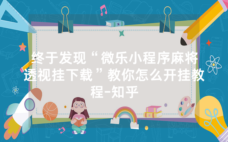 终于发现“微乐小程序麻将透视挂下载”教你怎么开挂教程-知乎