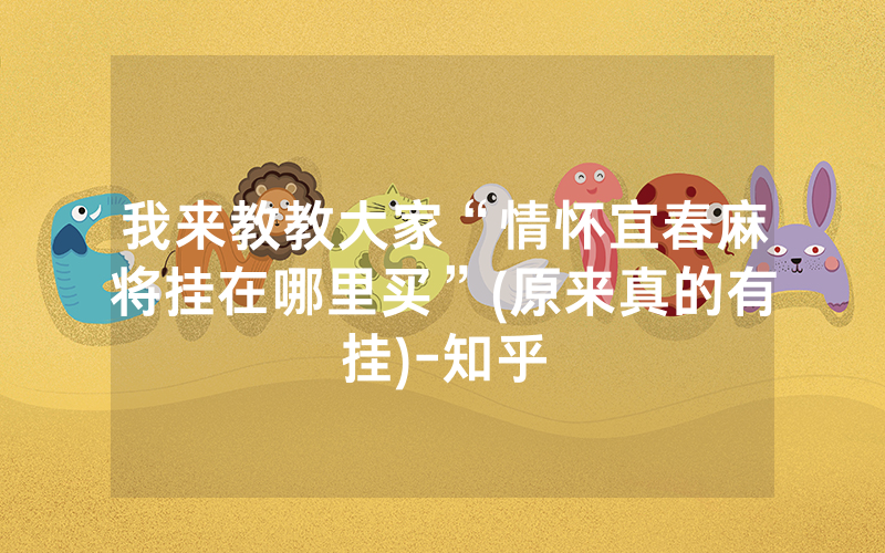 我来教教大家“情怀宜春麻将挂在哪里买”(原来真的有挂)-知乎