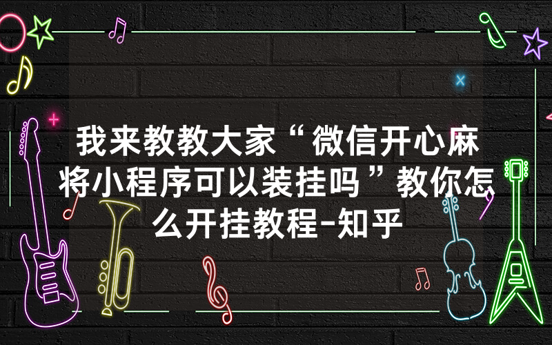 我来教教大家“微信开心麻将小程序可以装挂吗”教你怎么开挂教程-知乎