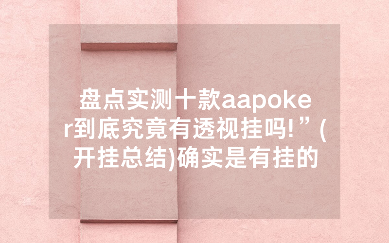 盘点实测十款aapoker到底究竟有透视挂吗!”(开挂总结)确实是有挂的