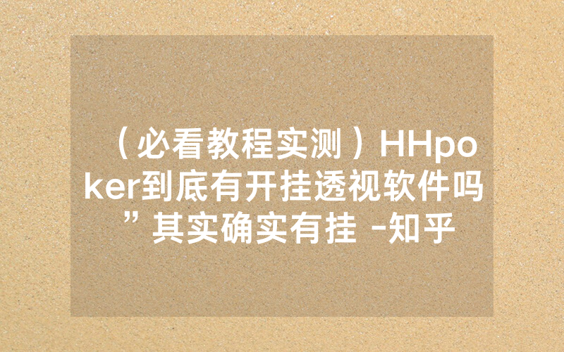 （必看教程实测）HHpoker到底有开挂透视软件吗”其实确实有挂 -知乎