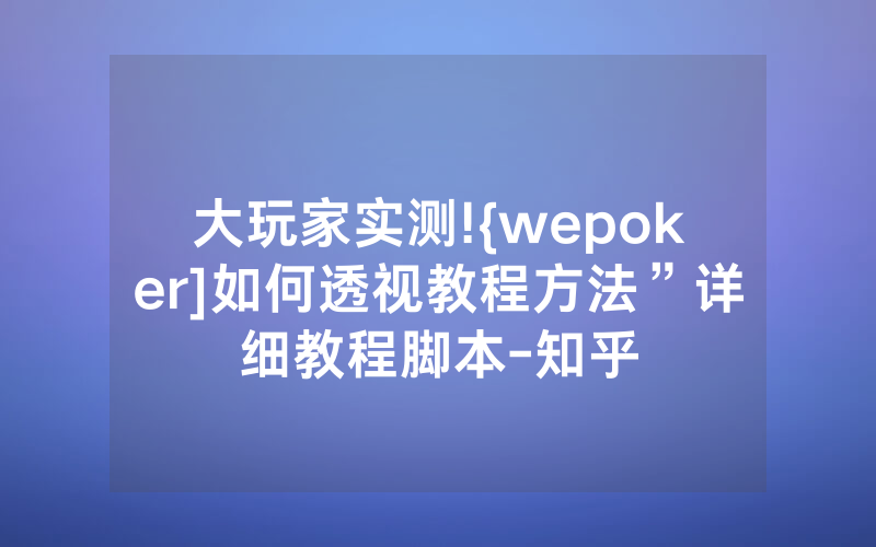 大玩家实测!{wepoker]如何透视教程方法”详细教程脚本-知乎