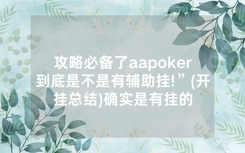 攻略必备了aapoker到底是不是有辅助挂!”(开挂总结)确实是有挂的