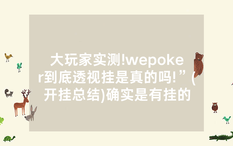大玩家实测!wepoker到底透视挂是真的吗!”(开挂总结)确实是有挂的