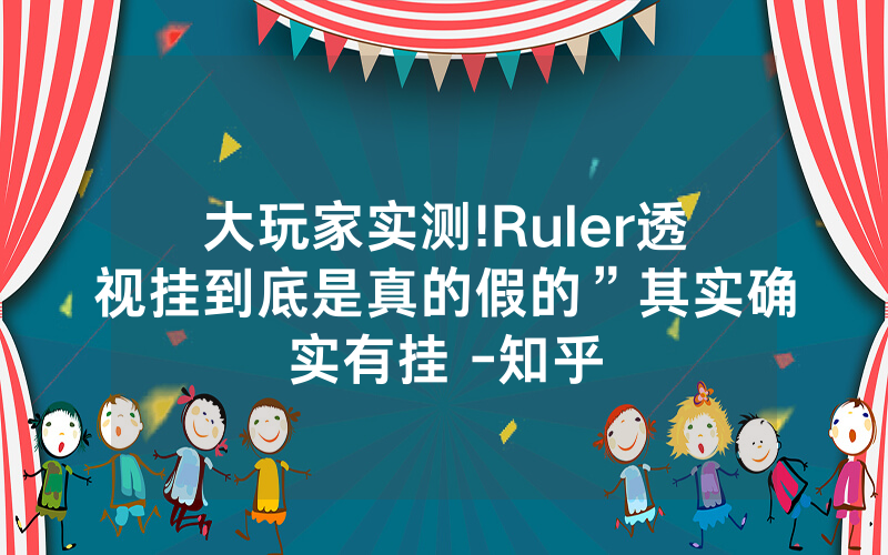 大玩家实测!Ruler透视挂到底是真的假的”其实确实有挂 -知乎