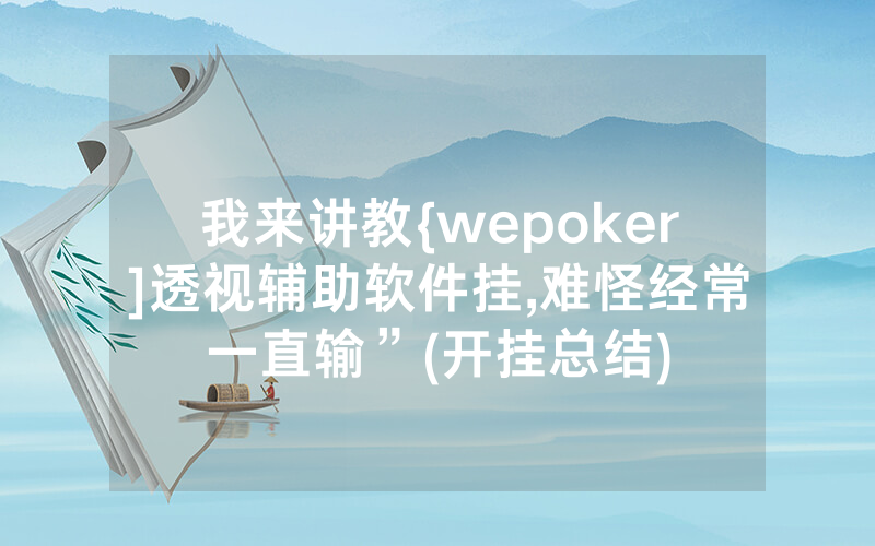 我来讲教{wepoker]透视辅助软件挂,难怪经常一直输”(开挂总结)