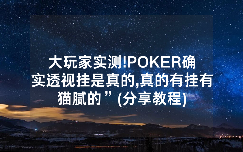 大玩家实测!POKER确实透视挂是真的,真的有挂有猫腻的”(分享教程)