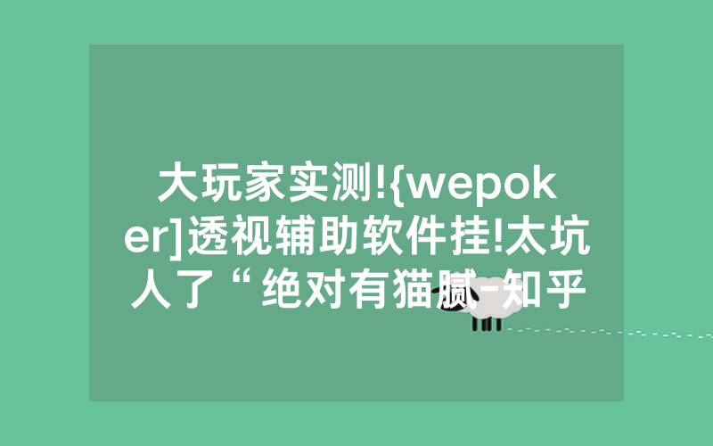 大玩家实测!{wepoker]透视辅助软件挂!太坑人了“绝对有猫腻-知乎