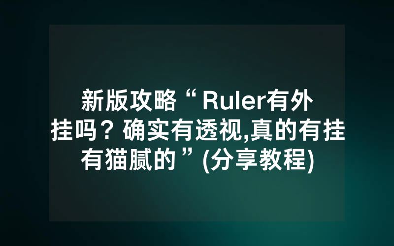新版攻略“Ruler有外挂吗？确实有透视,真的有挂有猫腻的”(分享教程)