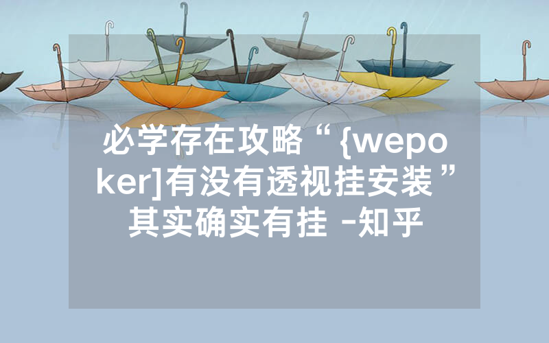 必学存在攻略“{wepoker]有没有透视挂安装”其实确实有挂 -知乎