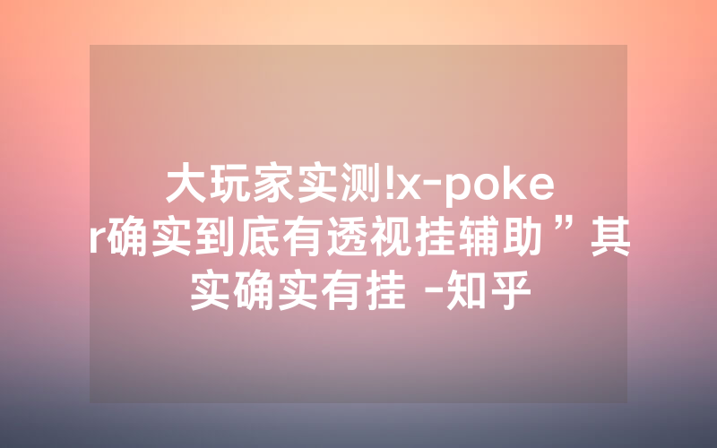 大玩家实测!x-poker确实到底有透视挂辅助”其实确实有挂 -知乎