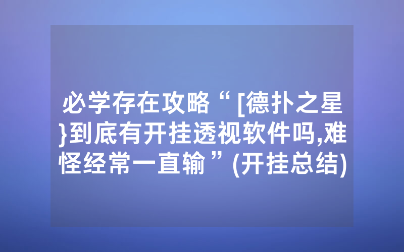 必学存在攻略“[德扑之星}到底有开挂透视软件吗,难怪经常一直输”(开挂总结)