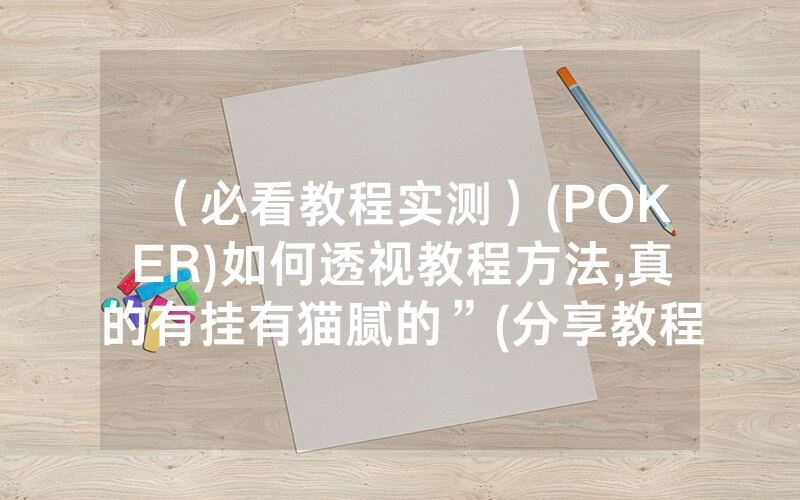 （必看教程实测）(POKER)如何透视教程方法,真的有挂有猫腻的”(分享教程)