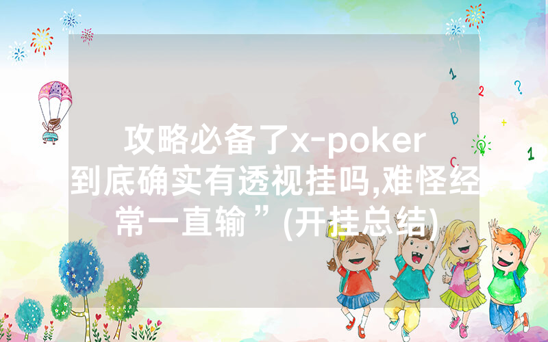 攻略必备了x-poker到底确实有透视挂吗,难怪经常一直输”(开挂总结)