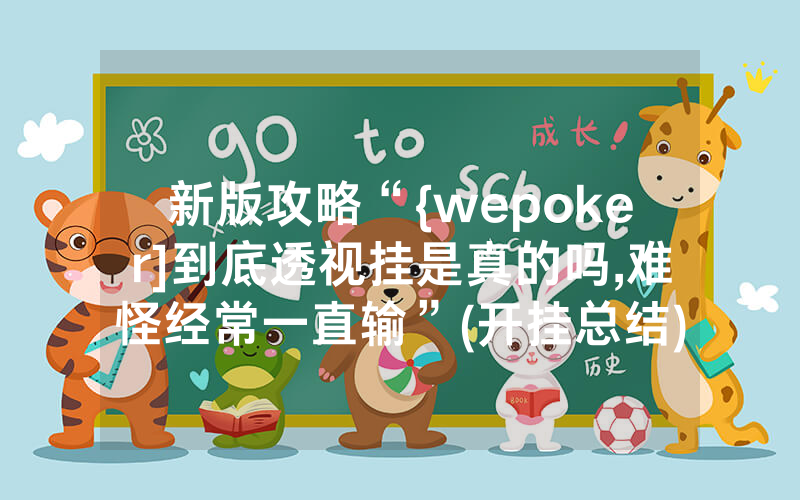 新版攻略“{wepoker]到底透视挂是真的吗,难怪经常一直输”(开挂总结)