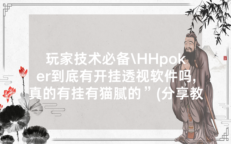 玩家技术必备\HHpoker到底有开挂透视软件吗,真的有挂有猫腻的”(分享教程)