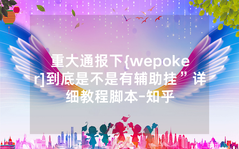 重大通报下{wepoker]到底是不是有辅助挂”详细教程脚本-知乎