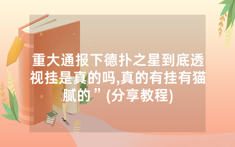 重大通报下德扑之星到底透视挂是真的吗,真的有挂有猫腻的”(分享教程)