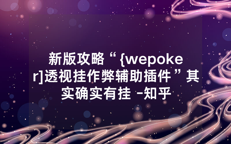 新版攻略“{wepoker]透视挂作弊辅助插件”其实确实有挂 -知乎