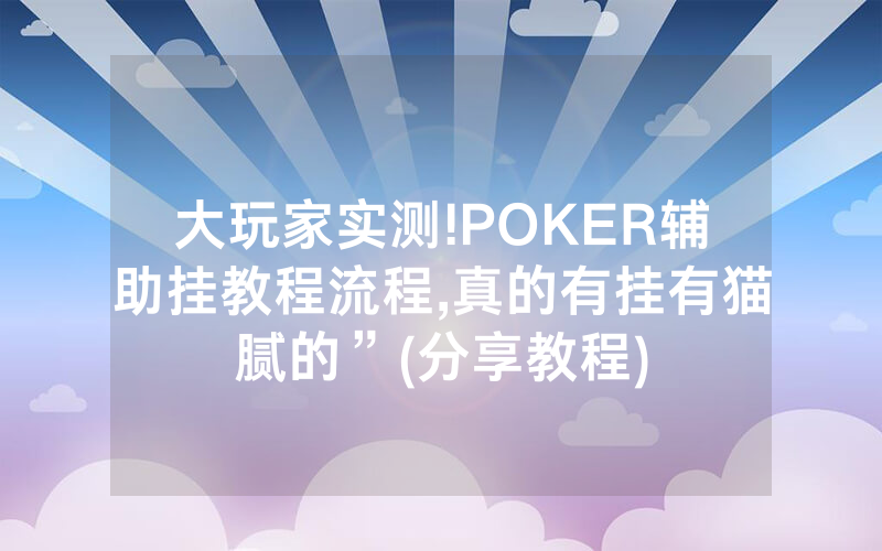大玩家实测!POKER辅助挂教程流程,真的有挂有猫腻的”(分享教程)