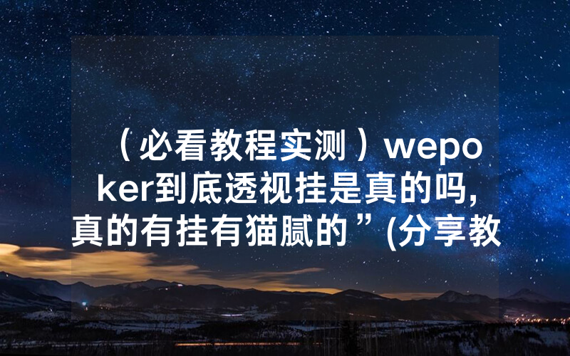 （必看教程实测）wepoker到底透视挂是真的吗,真的有挂有猫腻的”(分享教程)