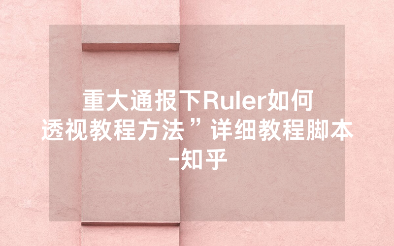 重大通报下Ruler如何透视教程方法”详细教程脚本-知乎